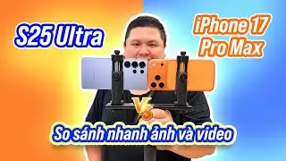 So sánh nhanh ảnh iPhone 17 Pro Max vs Galaxy S25 Ultra