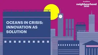 Oceans in Crisis: Innovation as Solution | Esquire Neighbourhood 2020