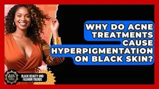Why Do Acne Treatments Cause Hyperpigmentation On Black Skin? - Black Beauty and Fashion Trends