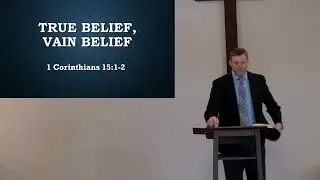 2025 03 23   1 Cor 15 1 2   True Belief Vain Belief