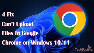 (FIXED) Can&rsquo;t upload files in Google Chrome on Windows 10/11