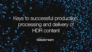 Keys to successful production, processing, and delivery of HDR content