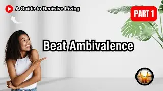 Decisive Living (Overcoming Ambivalence) | Part 1