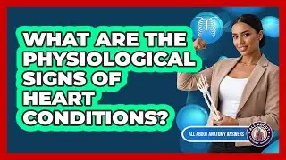 What Are The Physiological Signs Of Heart Conditions?