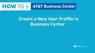 How to Create a New User Profile in Business Center | AT&T Business Center