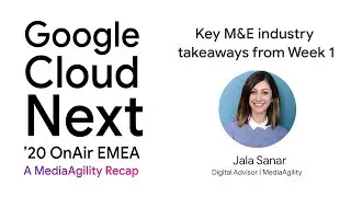 Google Cloud Next OnAir EMEA: Key M&E industry takeaways from Week 1 | A MediaAgility Recap