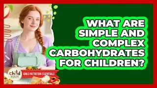 What Are Simple And Complex Carbohydrates For Children? - Child Nutrition Essentials