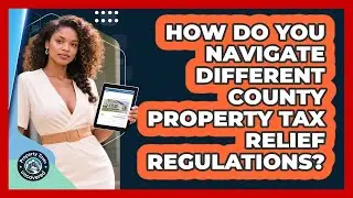 How Do You Navigate Different County Property Tax Relief Regulations? - Property Taxes Uncovered