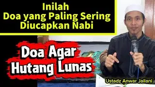 Doa yang Paling Sering Diucapkan Nabi dan Doa agar Hutang Lunas || Ustadz Anwar Jailani 