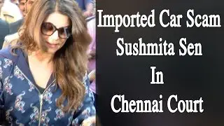 Imported Car Scam Sushmita Sen in Chennai Court