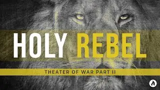 Holy Rebel Part 9: THEATER OF WAR PART II (Message Only)