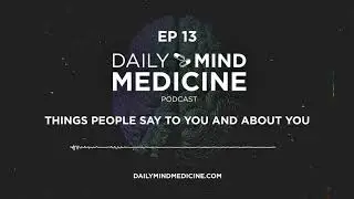 Daily Mind Medicine EP 13: Things People Say To You And About You