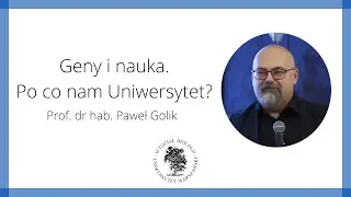 Geny i nauka. Po co nam Uniwersytet? - prof. dr hab. Paweł Golik