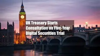 UK Treasury Starts Consultation on Five-Year Digital Securities Trial