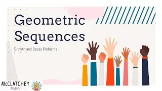 Video 11: Geometric Sequences with growth and decay