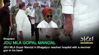 JDU MLA Gopal Mandal in Bhagalpur reached hospital with a revolver gun in his hand