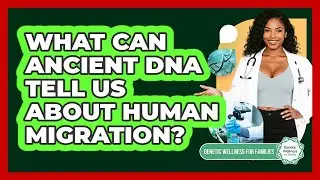 What Can Ancient DNA Tell Us About Human Migration? - Genetic Wellness for Families