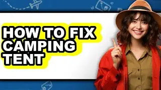 How to Fix Camping Tent - Easy Guide