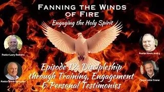 Fanning the Winds of Fire - 12 - Discipleship through Training, Engagement & Personal Testimonies