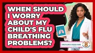 When Should I Worry About My Child's Flu Breathing Problems? - Child Illness Disease Guide