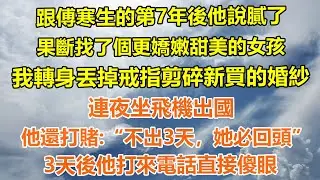 （完結爽文）跟傅寒生的第7年後他說膩了，果斷找了個更嬌嫩甜美的女孩，我轉身丟掉戒指剪碎新買的婚紗，連夜坐飛機出國，他還打賭：不出三天，她必回頭，三天後他打來電話直接傻眼#情感生活#老年人#幸福生活