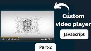 How To Create Custom Video Player using HTML, CSS & JavaScript Part-2