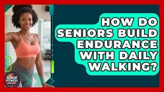 How Do Seniors Build Endurance With Daily Walking? - Senior Fitness Simplified