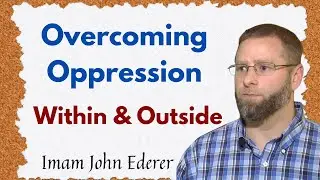 Overcoming Oppression Within and Outside | Imam John Ederer
