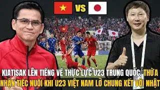 KIATISAK LÊN TIẾNG VỀ THỰC LỰC U23 TRUNG QUỐC, THỪA NHẬN TIẾC NUỐI KHI U23 VIỆT NAM LỠ CK VỚI NHẬT
