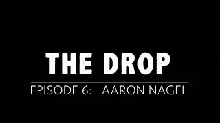 The Drop- Episode 6- Aaron Nagel