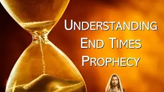 Understanding End Times Prophecy - Part I