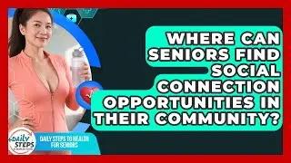 Where Can Seniors Find Social Connection Opportunities in Their Community?