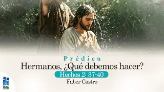 Hermanos, &iquest;Qu&eacute; debemos hacer? - Hechos 2: 37-40 | Faber Castro | Pr&eacute;dica