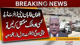 Happy If Afghan Taliban Move Transit Trade to Another Country | Lt. Gen (R) Muhammad Saeed