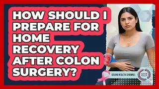 How Should I Prepare for Home Recovery After Colon Surgery?