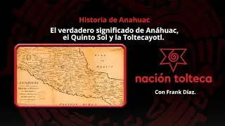El Verdadero Significado de An&aacute;huac, el Quinto Sol y la Toltec&aacute;yotl, con Frank D&iacute;az.