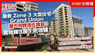 #Fanny去睇樓 倫敦Zone 3大型住宅Grand Union潛力河畔活化項目｜實地睇3房千呎現樓｜Berkeley Group實力打造｜9分鐘到Webley及龍鳳行