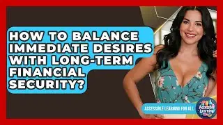 How To Balance Immediate Desires With Long-term Financial Security? - Accessible Learning For All