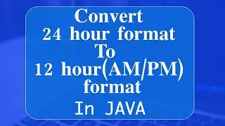 Convert 24 Hour Format to 12 Hour Format (includes AM/PM) In Java | SimpleDateFormat