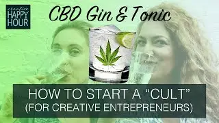 Creative Happy Hour CBD Gin & Tonic: How to Start a Cult for Creatives & Creative Entrepreneurs.