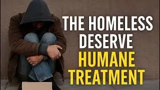 Treat the Homeless as You Would Want to be Treated&mdash;With Dignity & Humanity!