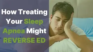 How Treating Your Sleep Apnea May Reverse ED