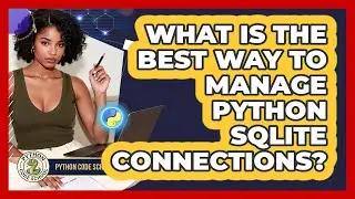 What Is The Best Way To Manage Python SQLite Connections? - Python Code School