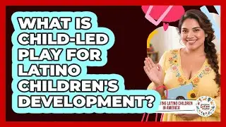What Is Child-led Play For Latino Children's Development? - Parenting Latino Children in America