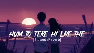 Hum To Tere Hi Liye (Slowed + Reverb) | Arijit Singh | Deep Love Feelings | Lofi Bollywood 2026
