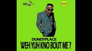 Dundyplace - Weh Yuh Kno Bout Me? [Rushdem Muzik] 2021