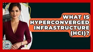 What Is Hyperconverged Infrastructure (HCI)? - Learn As An Adult