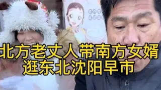 北方老丈人带南方女婿逛东北沈阳大早市 #南北差异 #小福老丈人和佳辉的日常 #东北人 #盛佳辉