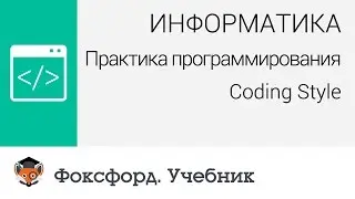 Информатика. Практика программирования: Coding Style. Центр онлайн-обучения &laquo;Фоксфорд&raquo;