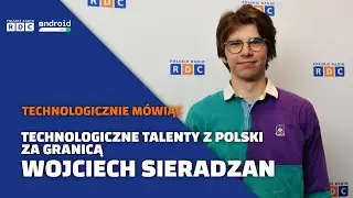 Technologiczne talenty z Polski za granicą | Wojciech Sieradzan | Technologicznie M&oacute;wiąc